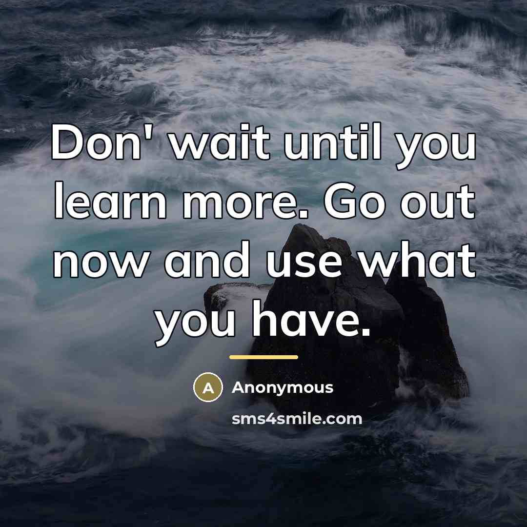 “Don' wait until you learn more. Go out now and…” quote by Anonymous