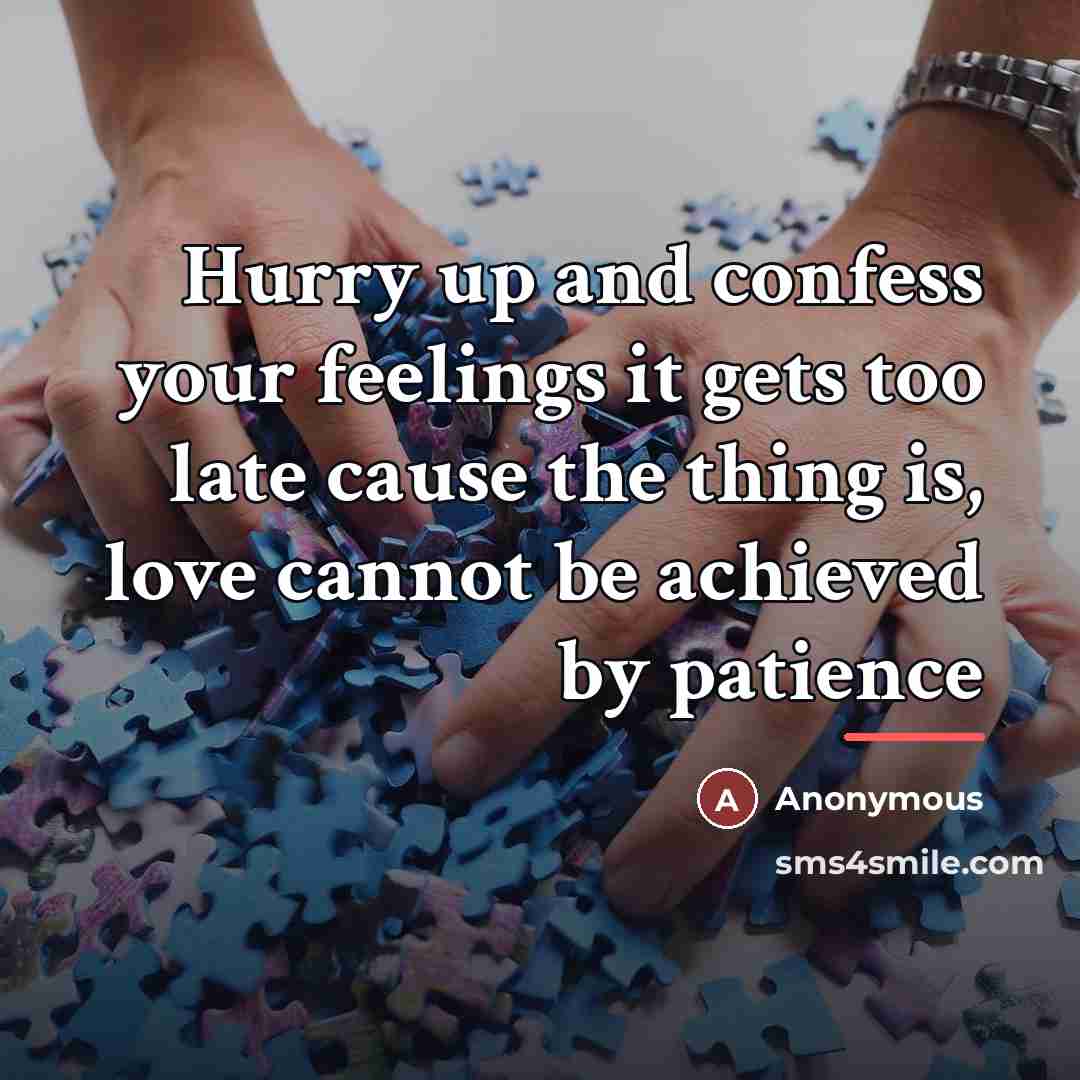 “Hurry up and confess your feelings it gets too late…” quote by Anonymous