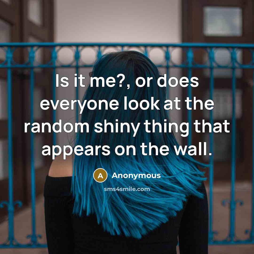 “Is it me?, or does everyone look at the random shiny thing that appears on the wall.” quote by Anonymous
