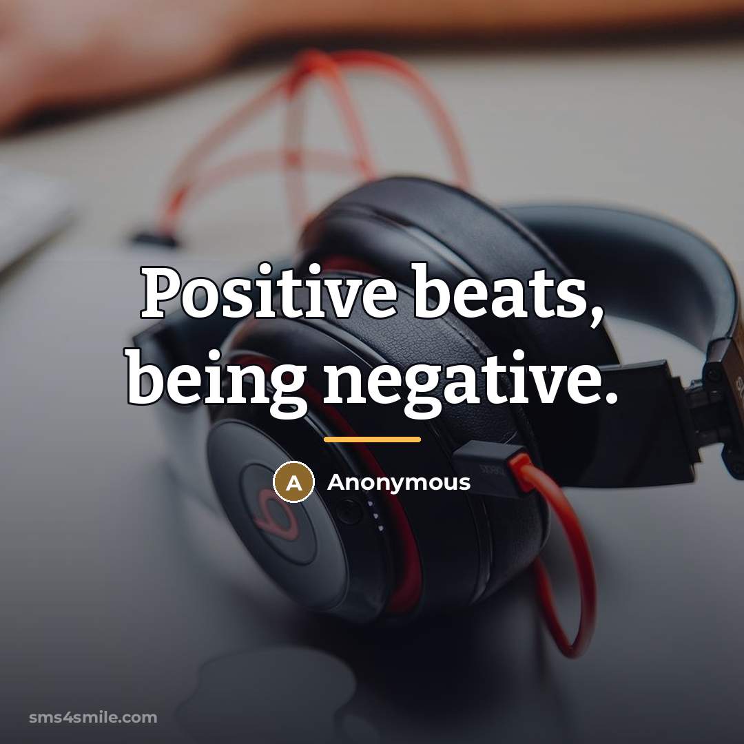 “Positive beats, being negative.…” quote by Anonymous