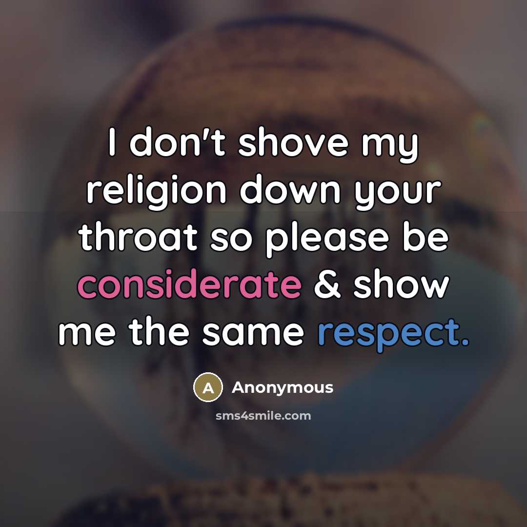 “I don't shove my religion down your throat so please be considerate & show me the same respect.” quote by Anonymous