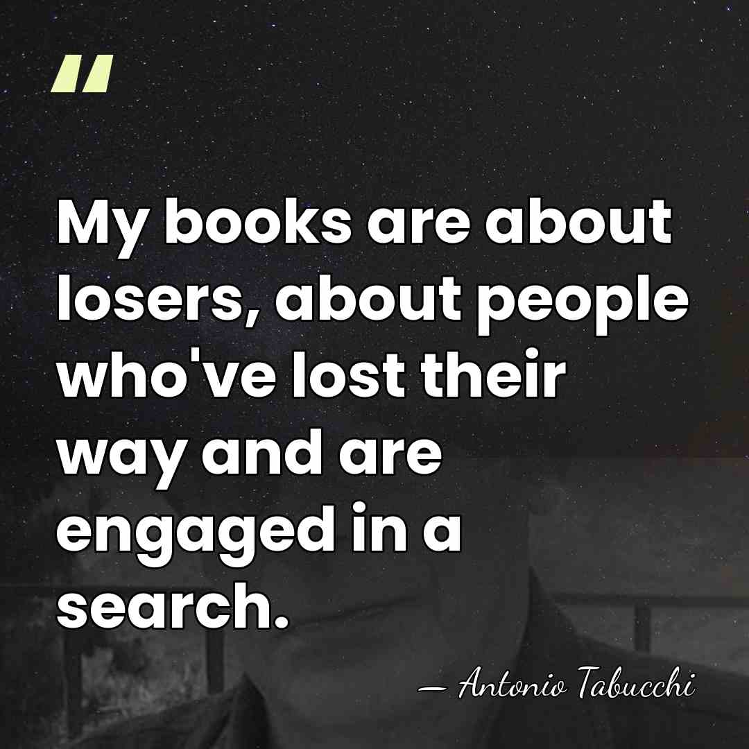 My books are about losers, about people who've lost their way and&hellip; - Antonio Tabucchi