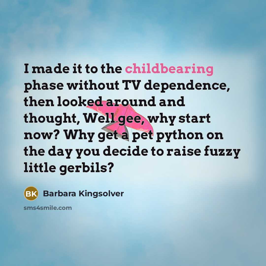 “I made it to the childbearing phase without TV dependence,…” quote by Barbara Kingsolver
