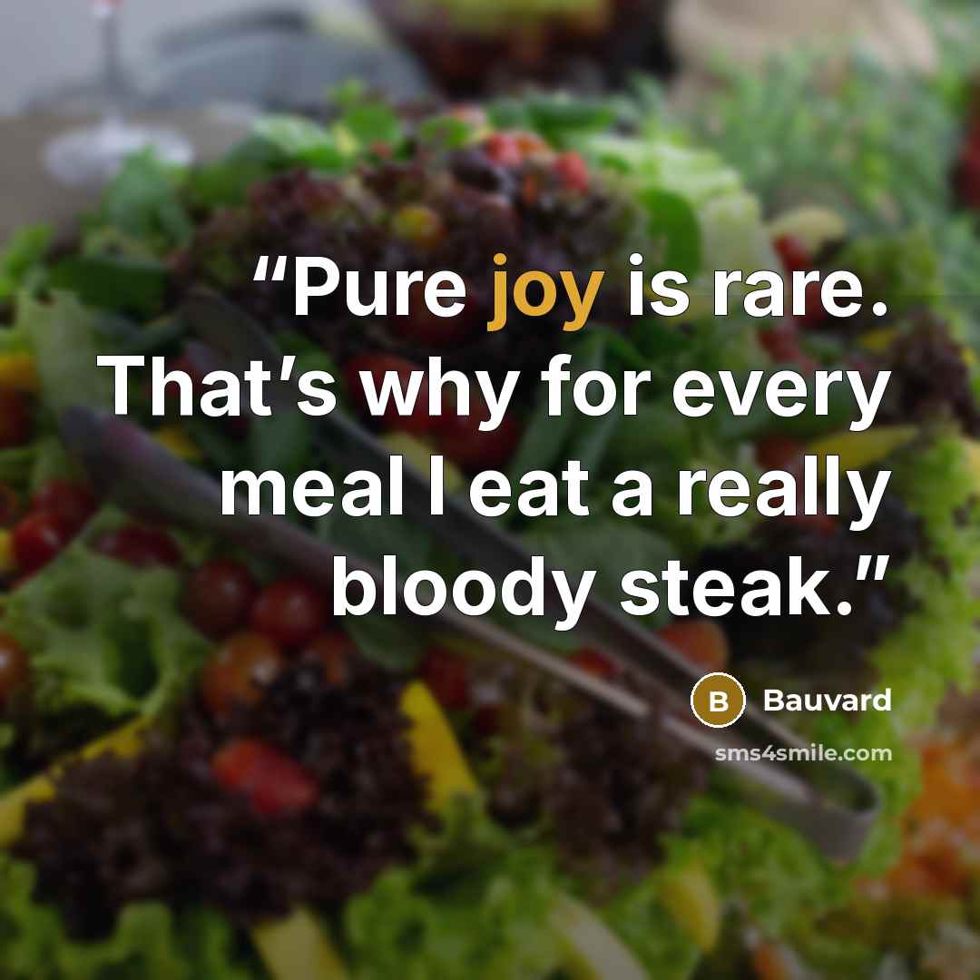“Pure joy is rare. That’s why for every meal I eat a really bloody steak.” quote by Bauvard