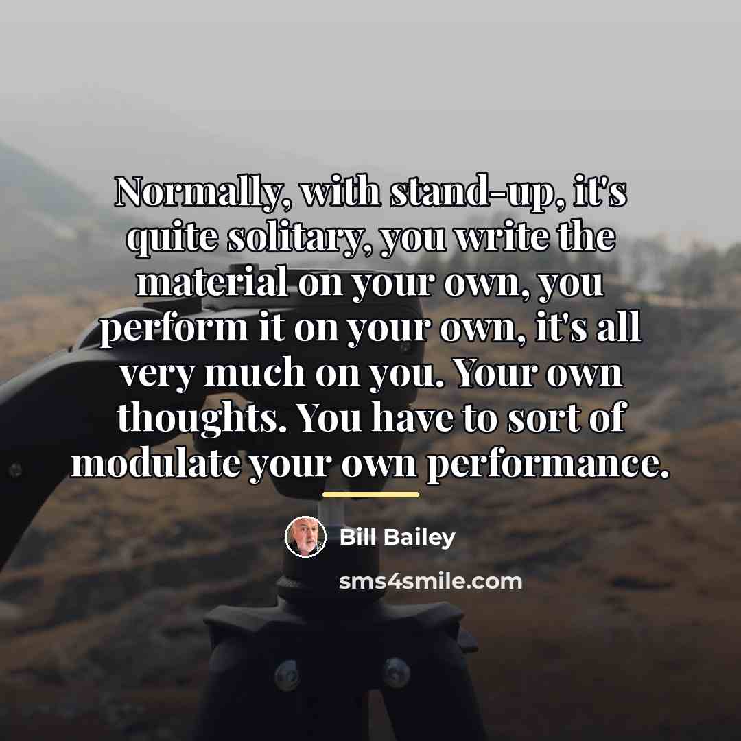“Normally, with stand-up, it's quite solitary, you write the material…” quote by Bill Bailey