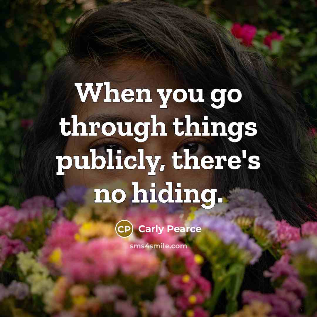 “When you go through things publicly, there's no hiding.…” quote by Carly Pearce