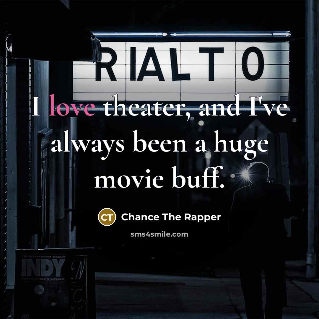 “I love theater, and I've always been a huge movie…” quote by Chance The Rapper