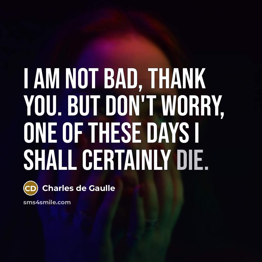 “I am not bad, thank you. But don't worry, one…” quote by Charles de Gaulle