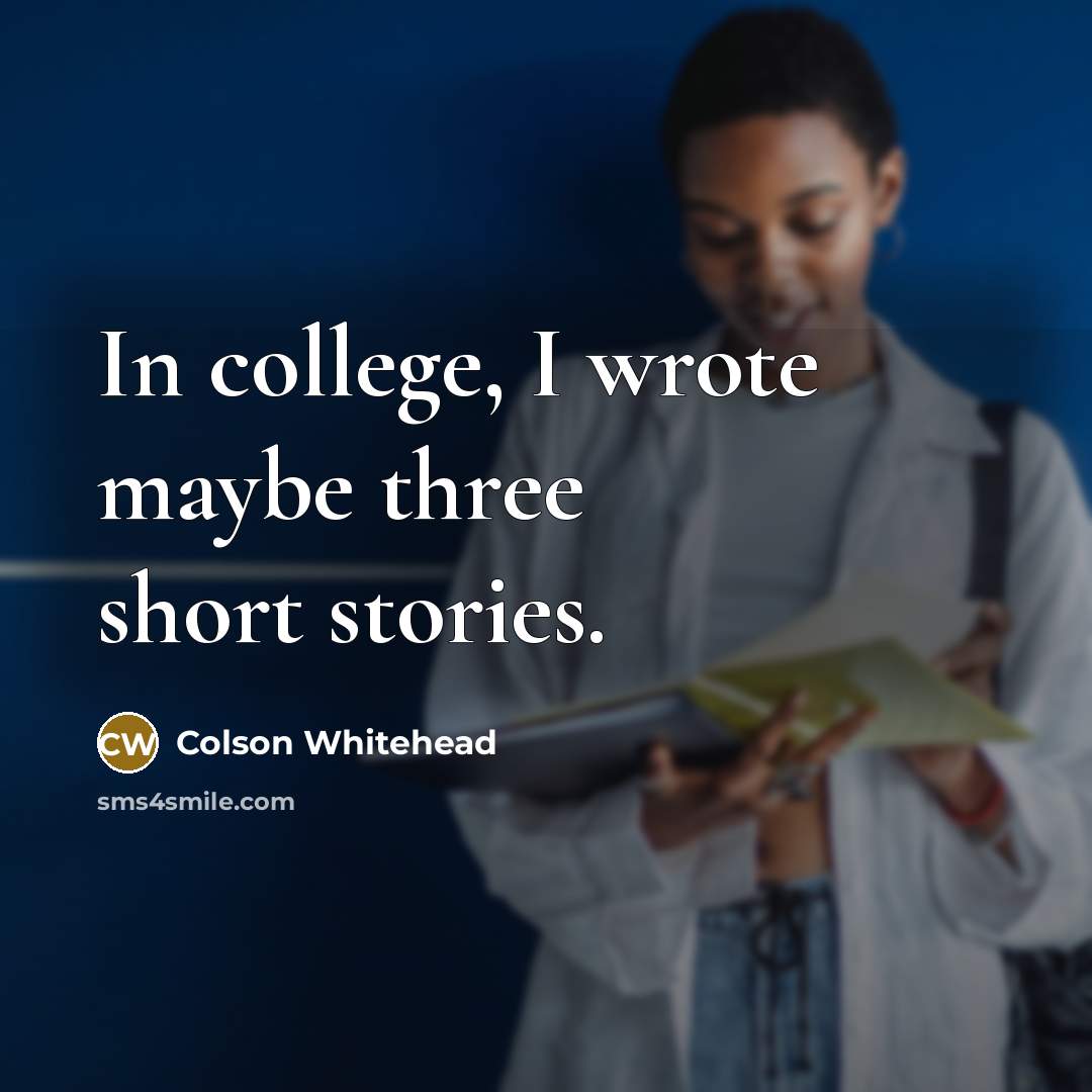 “In college, I wrote maybe three short stories.…” quote by Colson Whitehead