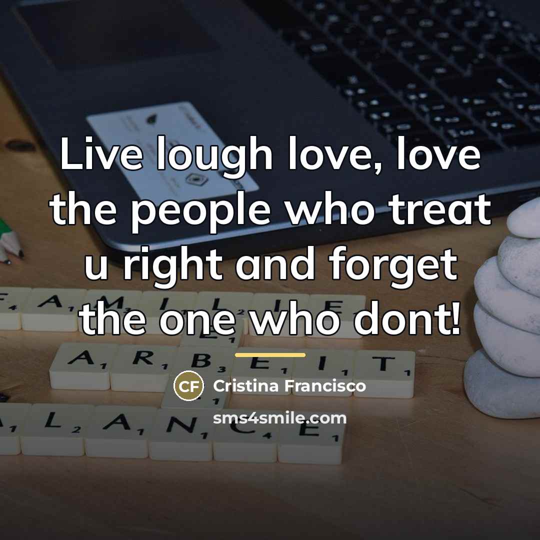 “Live lough love, love the people who treat u right…” quote by Cristina Francisco