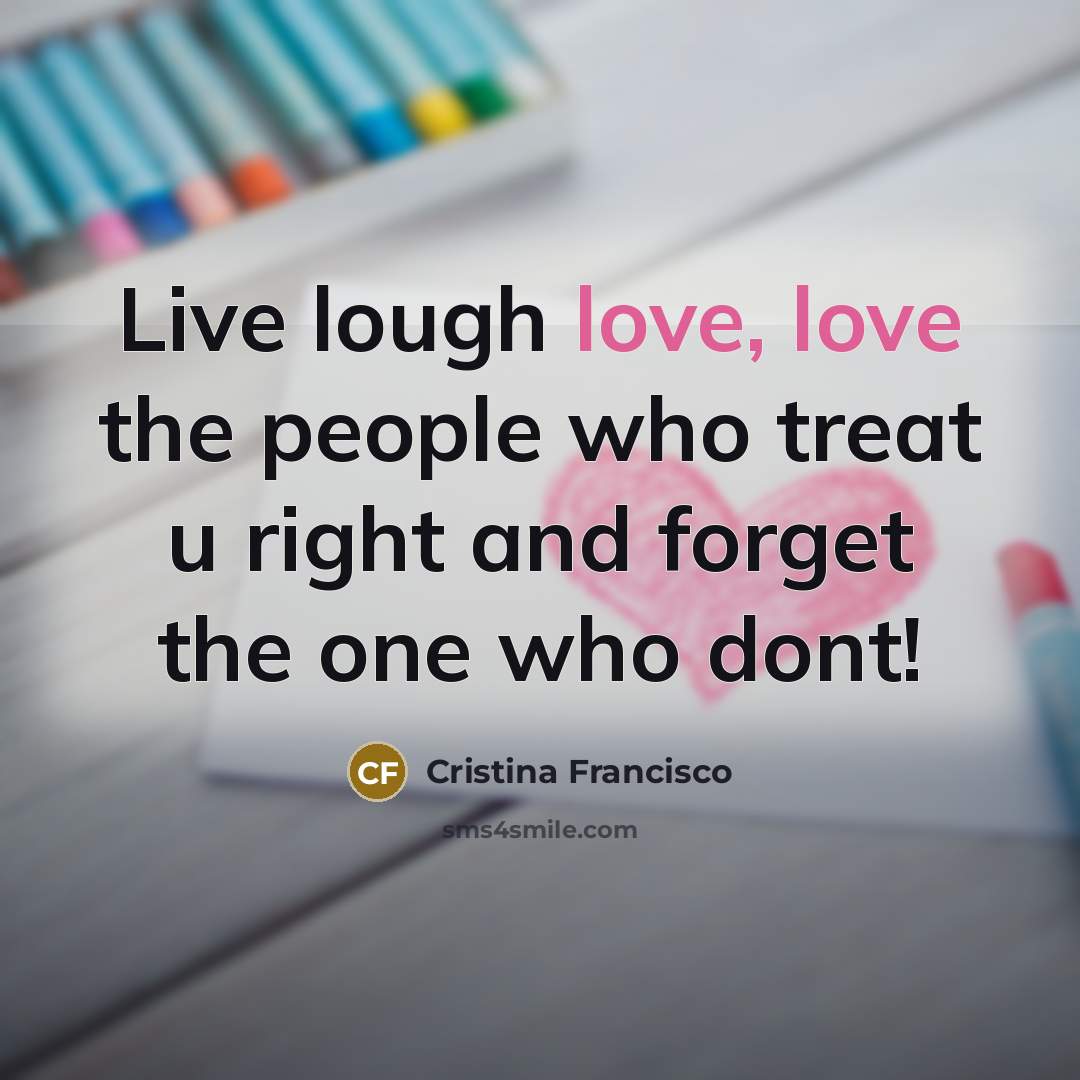 “Live lough love, love the people who treat u right and forget the one who dont!” quote by Cristina Francisco