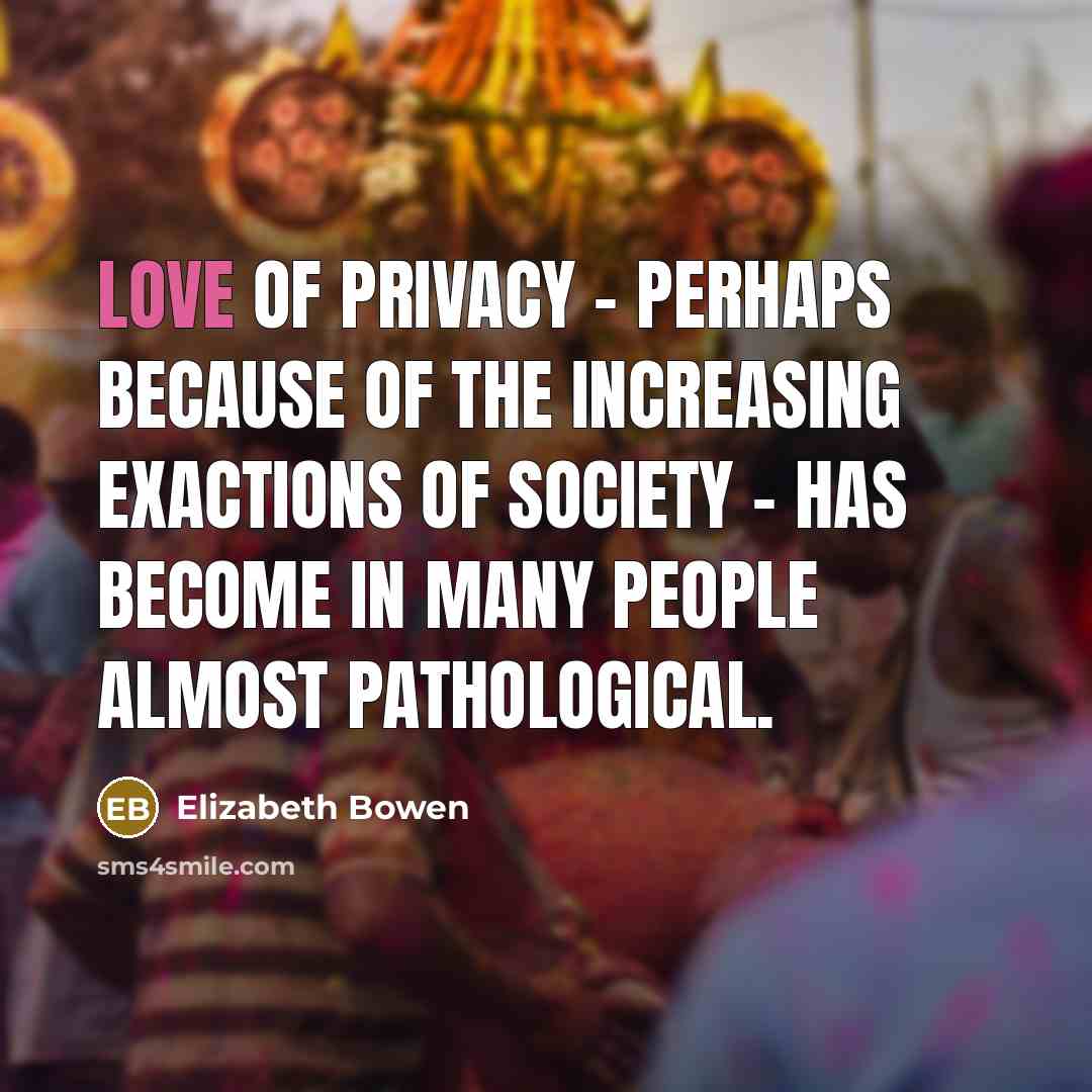 “Love of privacy - perhaps because of the increasing exactions…” quote by Elizabeth Bowen