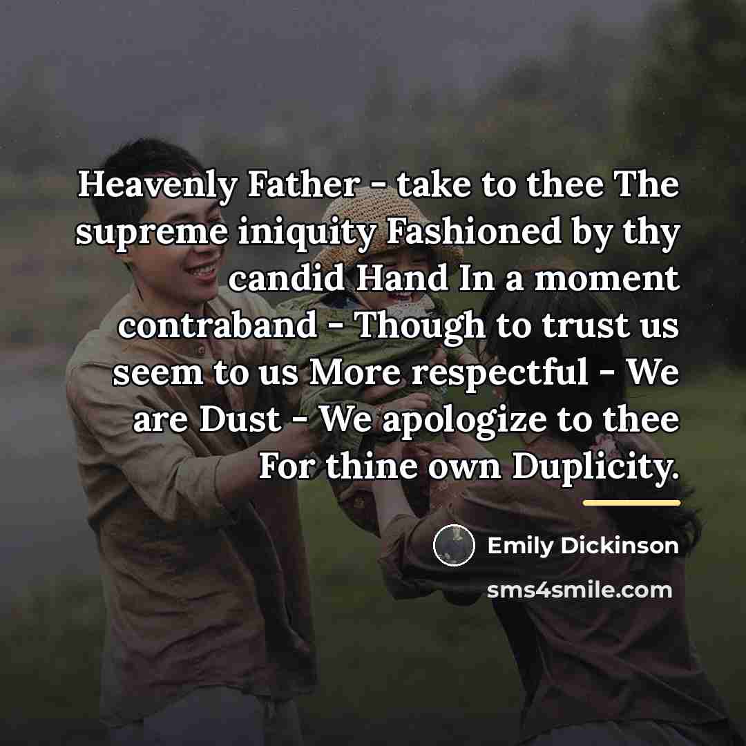 “Heavenly Father - take to thee The supreme iniquity Fashioned…” quote by Emily Dickinson