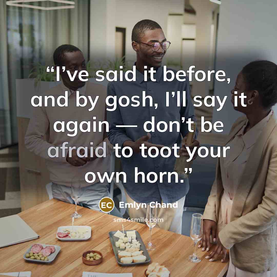 “I’ve said it before, and by gosh, I’ll say it again — don’t be afraid to toot your own horn.” quote by Emlyn Chand