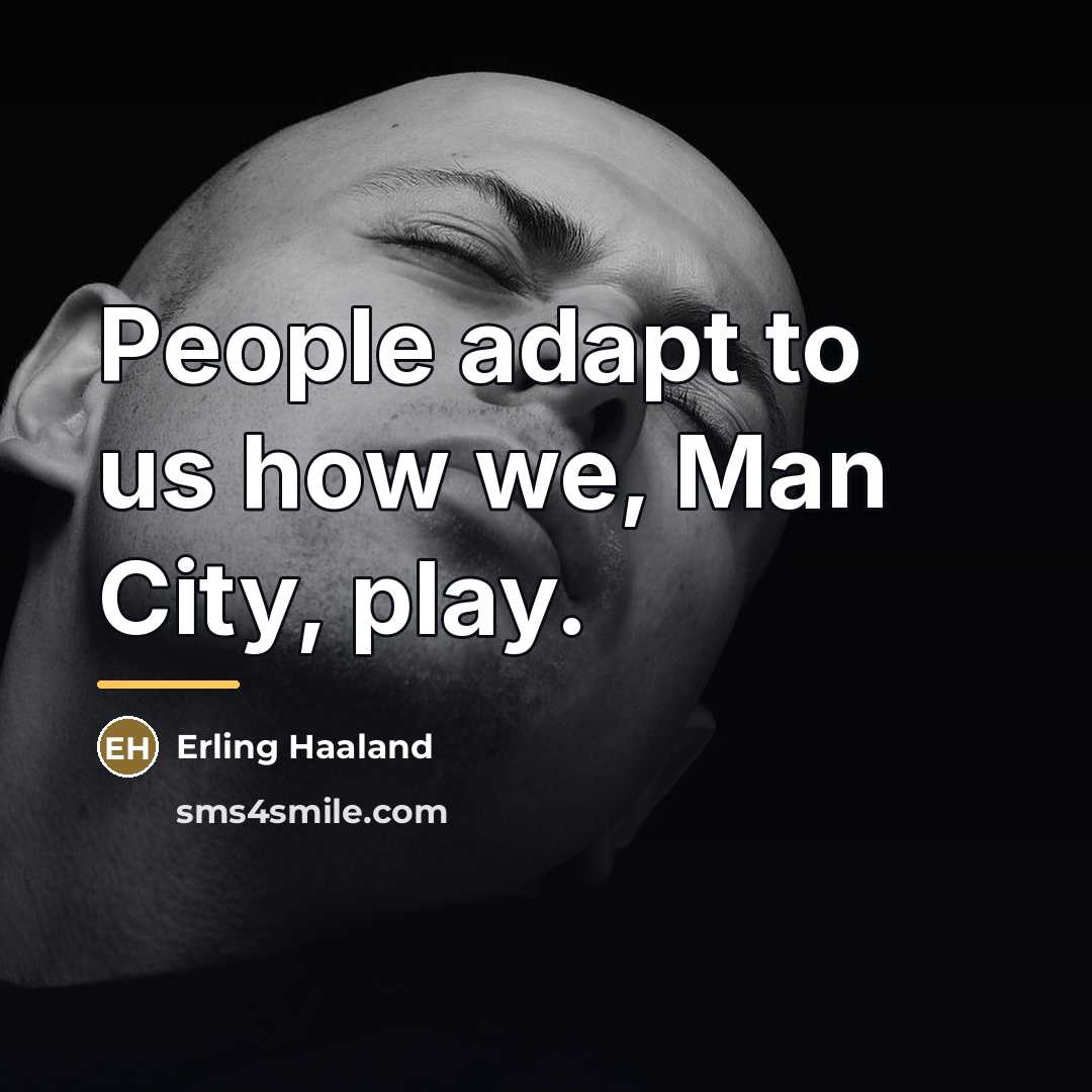 “People adapt to us how we, Man City, play.…” quote by Erling Haaland