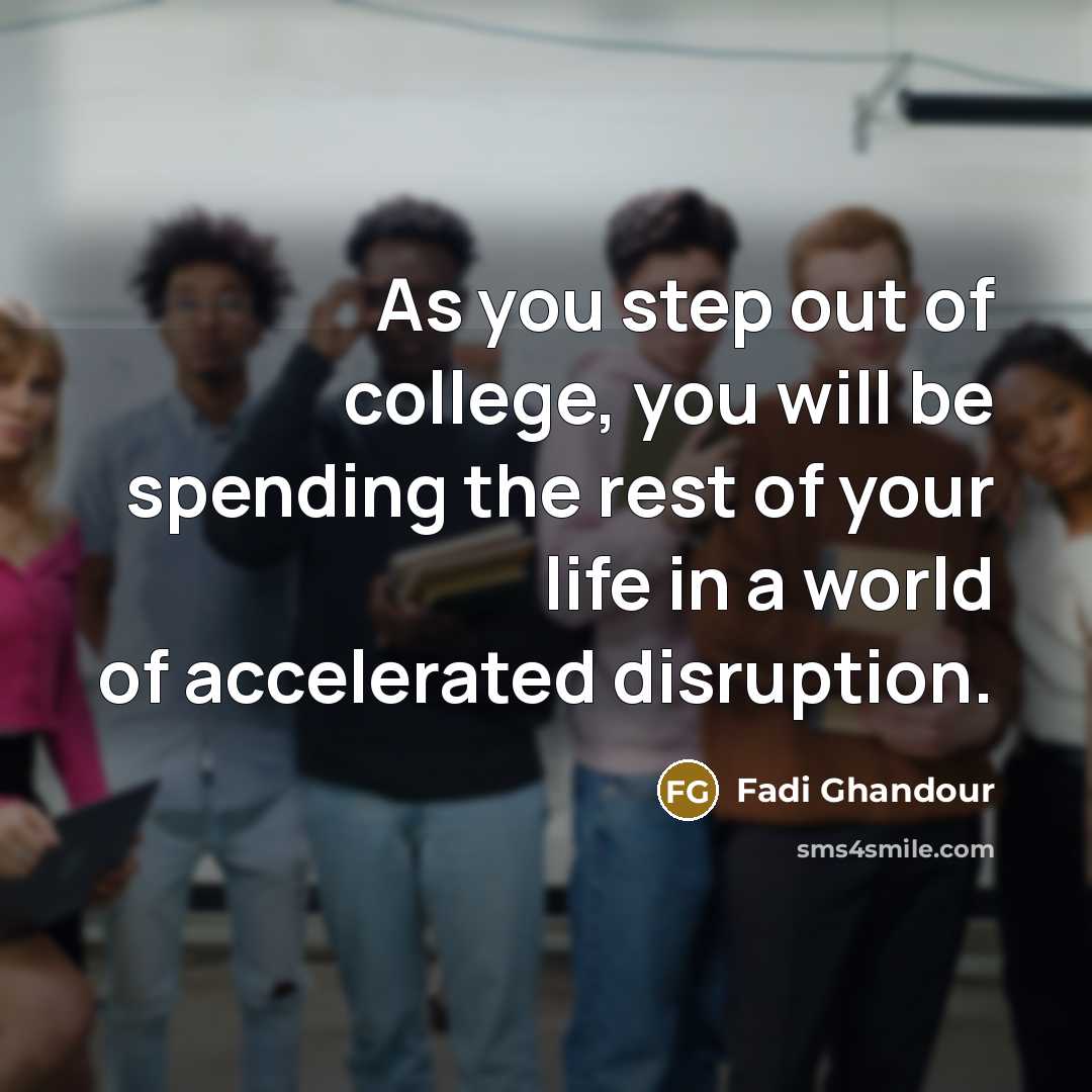 “As you step out of college, you will be spending the rest of your life in a world of accelerated disruption.” quote by Fadi Ghandour