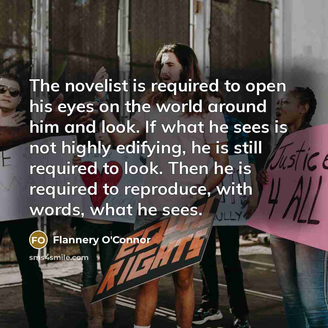 “The novelist is required to open his eyes on the…” quote by Flannery O'Connor
