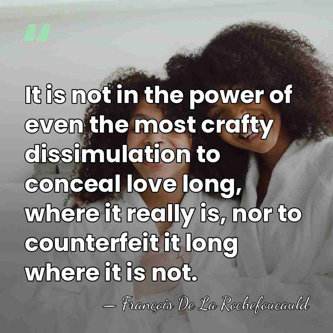 It is not in the power of even the most crafty dissimulation&hellip; - Francois de La Rochefoucauld