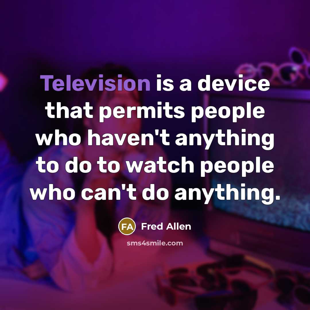 “Television is a device that permits people who haven't anything to do to watch people who can't do anything.” quote by Fred Allen