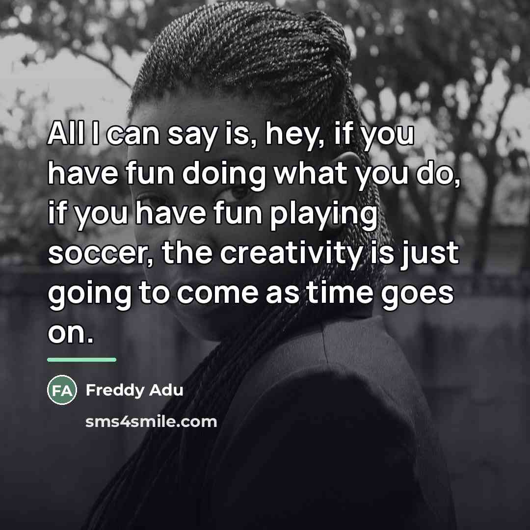 “All I can say is, hey, if you have fun…” quote by Freddy Adu