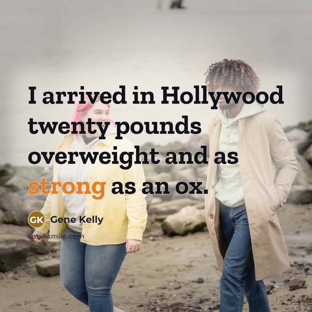 “I arrived in Hollywood twenty pounds overweight and as strong…” quote by Gene Kelly