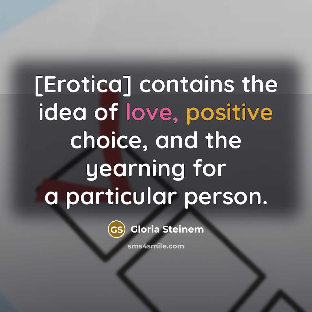 “[Erotica] contains the idea of love, positive choice, and the…” quote by Gloria Steinem