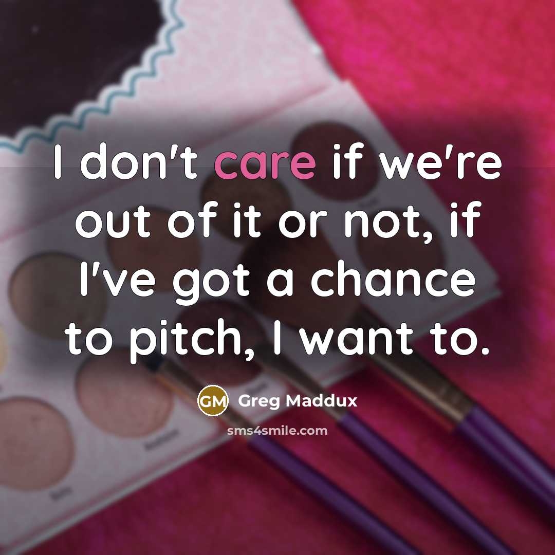 “I don't care if we're out of it or not,…” quote by Greg Maddux