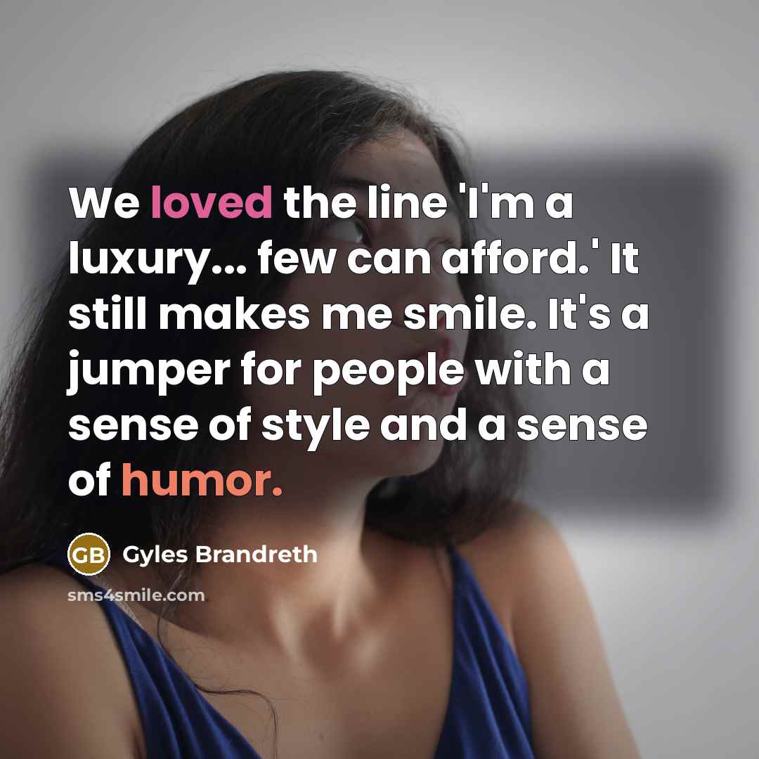 “We loved the line 'I'm a luxury... few can afford.'…” quote by Gyles Brandreth