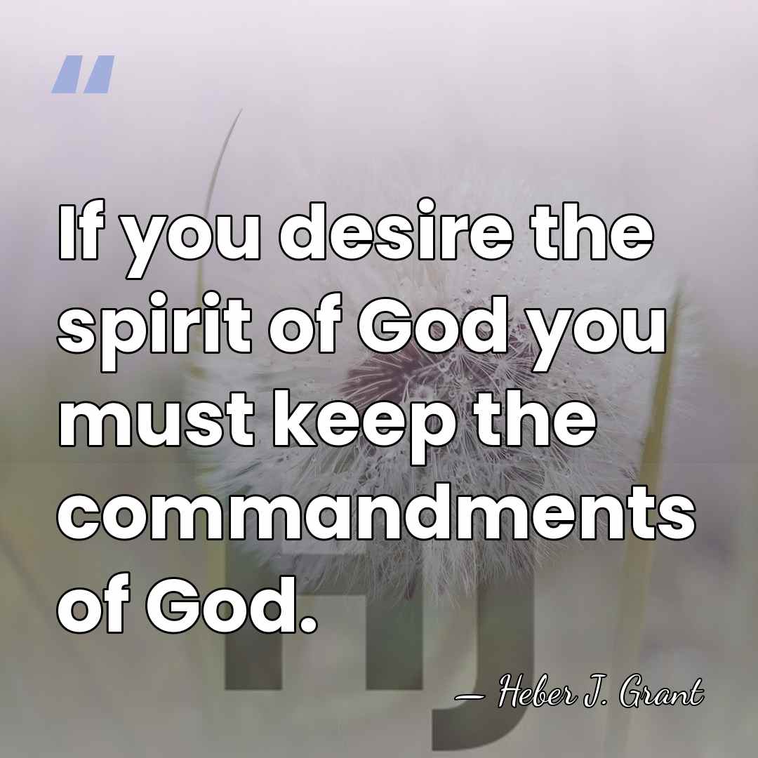 If you desire the spirit of God you must keep the commandments&hellip; - Heber J. Grant