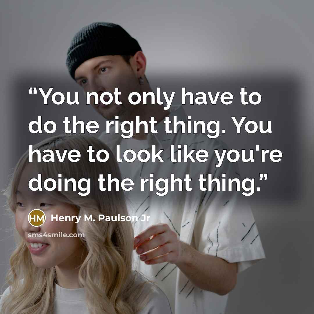 “You not only have to do the right thing. You have to look like you're doing the right thing.” quote by Henry M. Paulson Jr