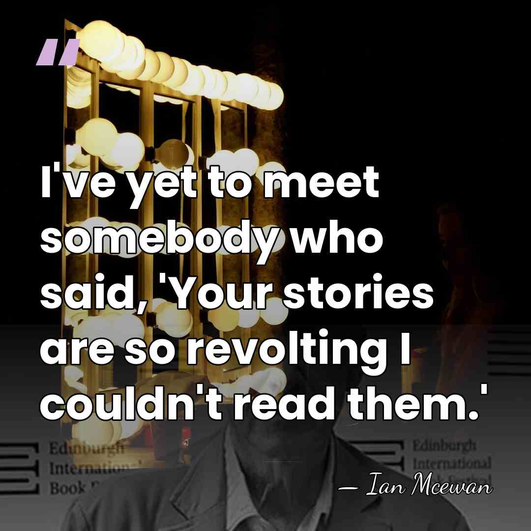 I've yet to meet somebody who said, 'Your stories are so revolting&hellip; - Ian Mcewan