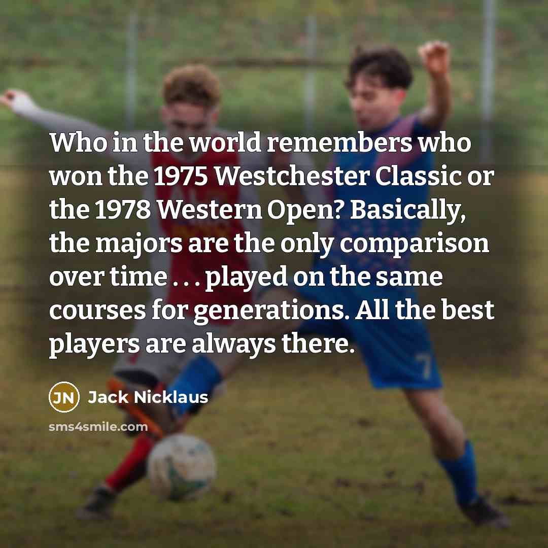“Who in the world remembers who won the 1975 Westchester…” quote by Jack Nicklaus