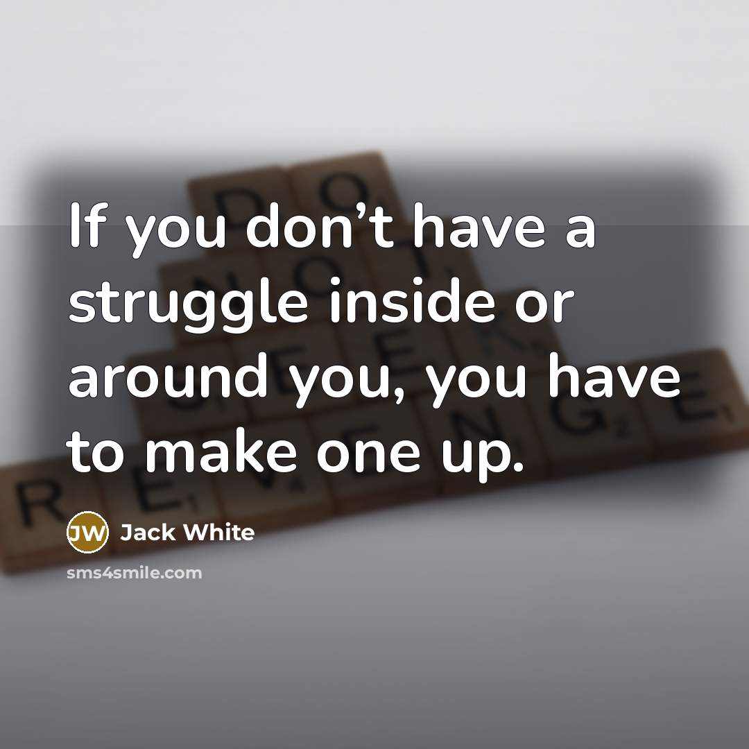 “If you don’t have a struggle inside or around you,…” quote by Jack White