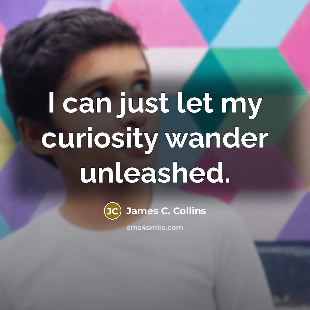 “I can just let my curiosity wander unleashed.…” quote by James C. Collins
