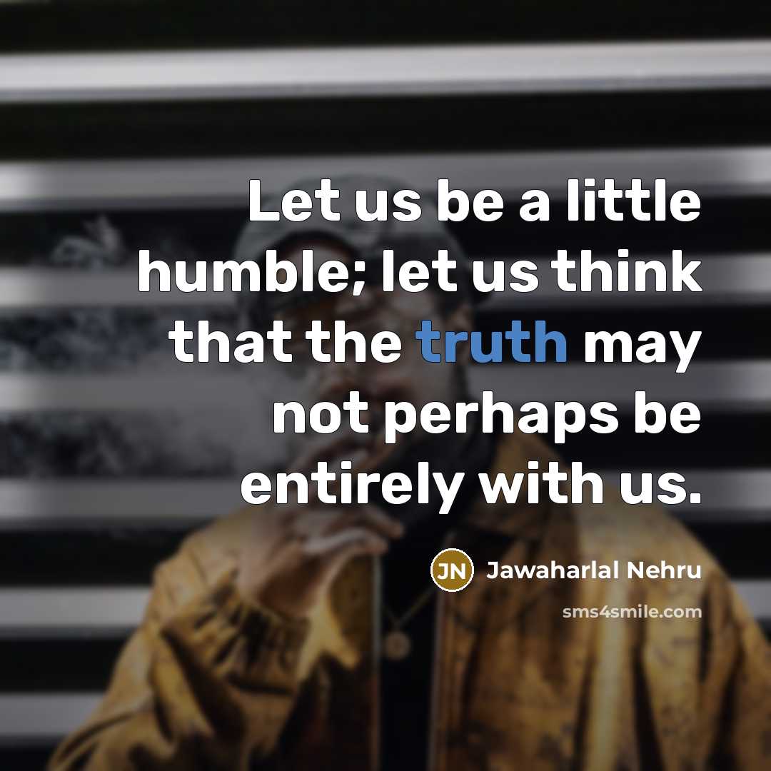 “Let us be a little humble; let us think that…” quote by Jawaharlal Nehru