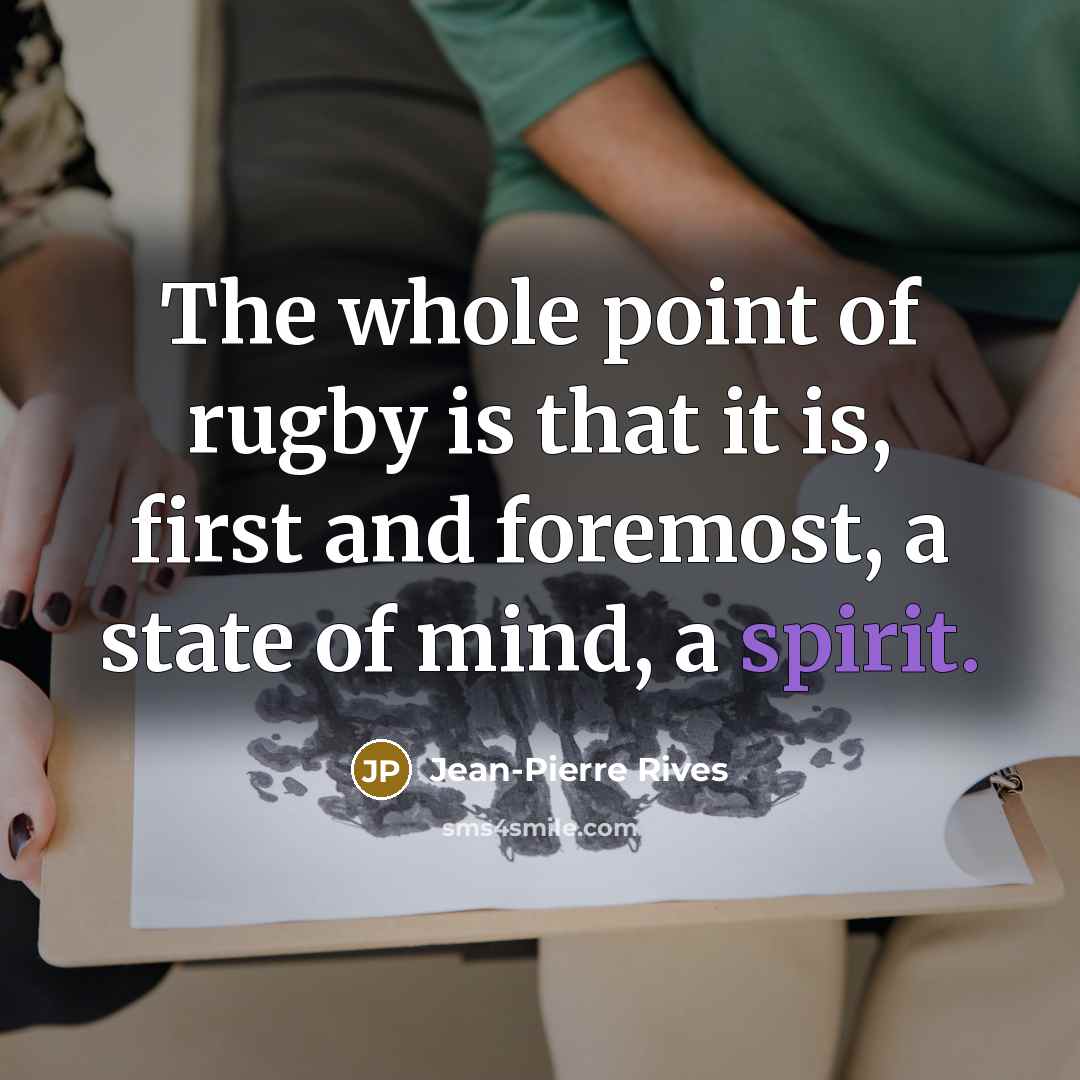 “The whole point of rugby is that it is, first and foremost, a state of mind, a spirit.” quote by Jean-Pierre Rives