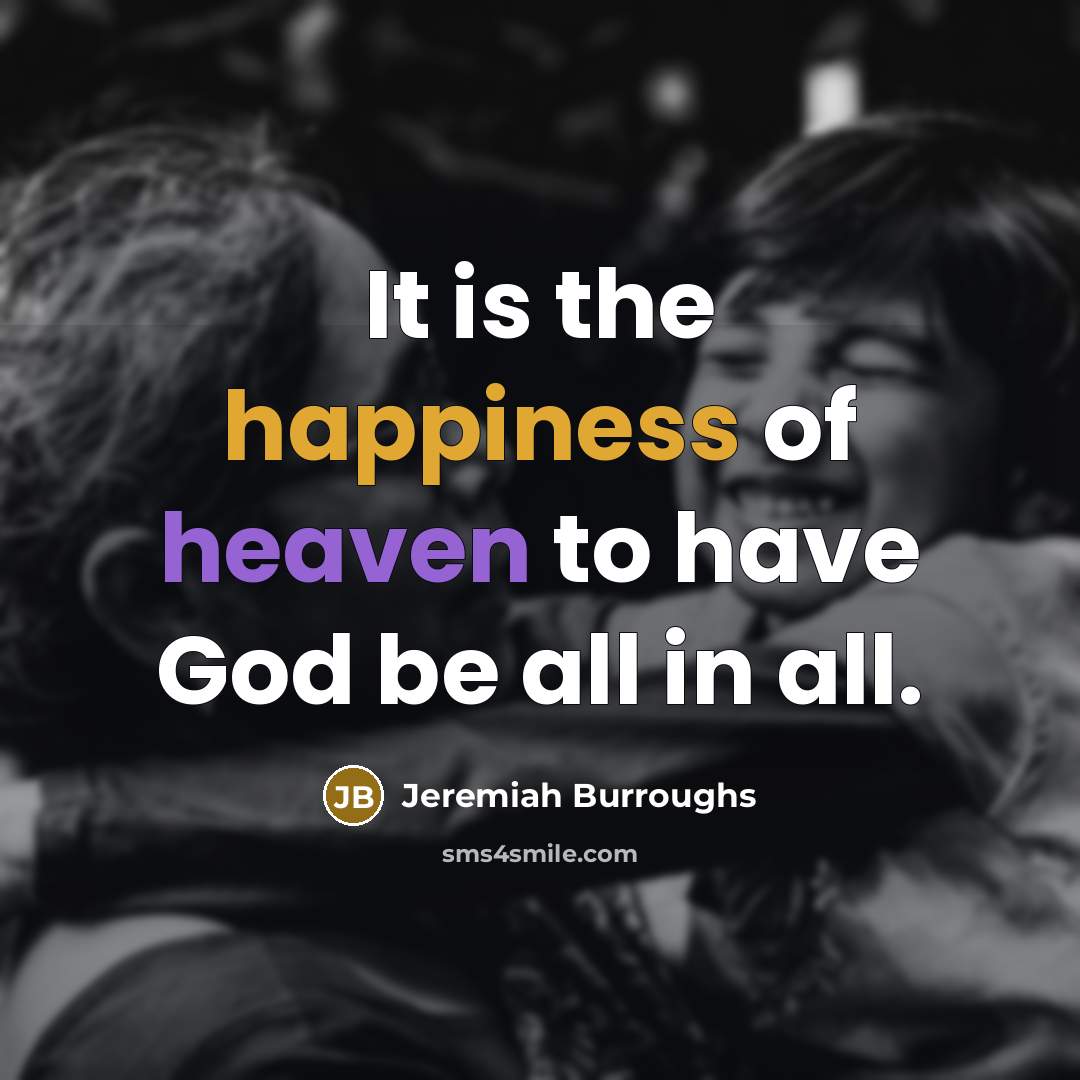 “It is the happiness of heaven to have God be…” quote by Jeremiah Burroughs