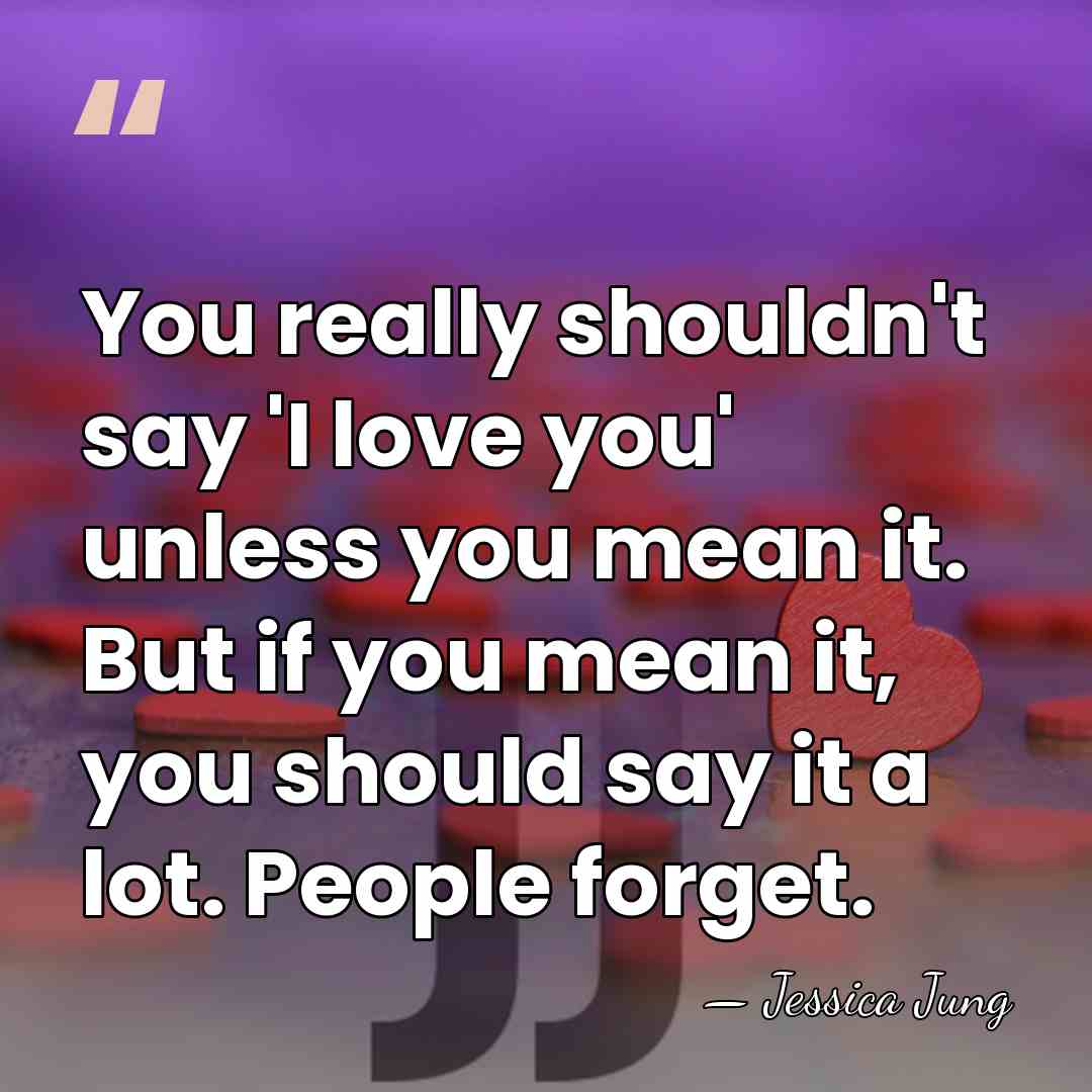 You really shouldn't say 'I love you' unless you mean it. But&hellip; - Jessica Jung