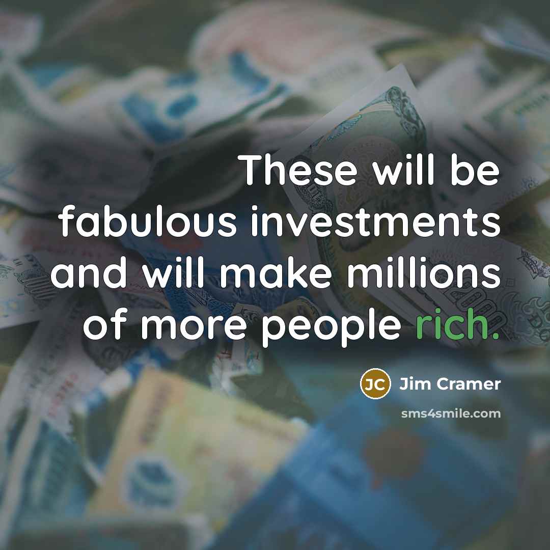 “These will be fabulous investments and will make millions of…” quote by Jim Cramer