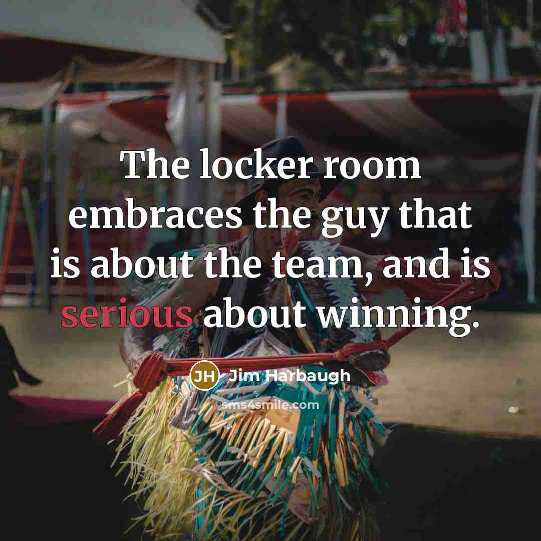 “The locker room embraces the guy that is about the…” quote by Jim Harbaugh
