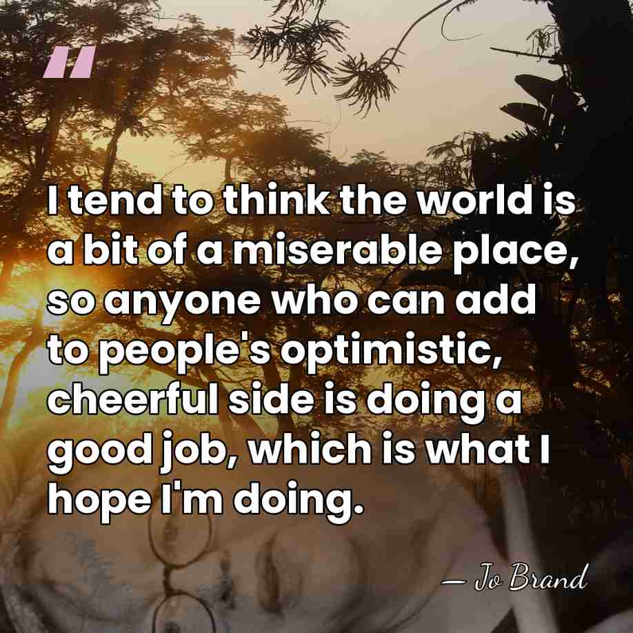 I tend to think the world is a bit of a miserable&hellip; - Jo Brand