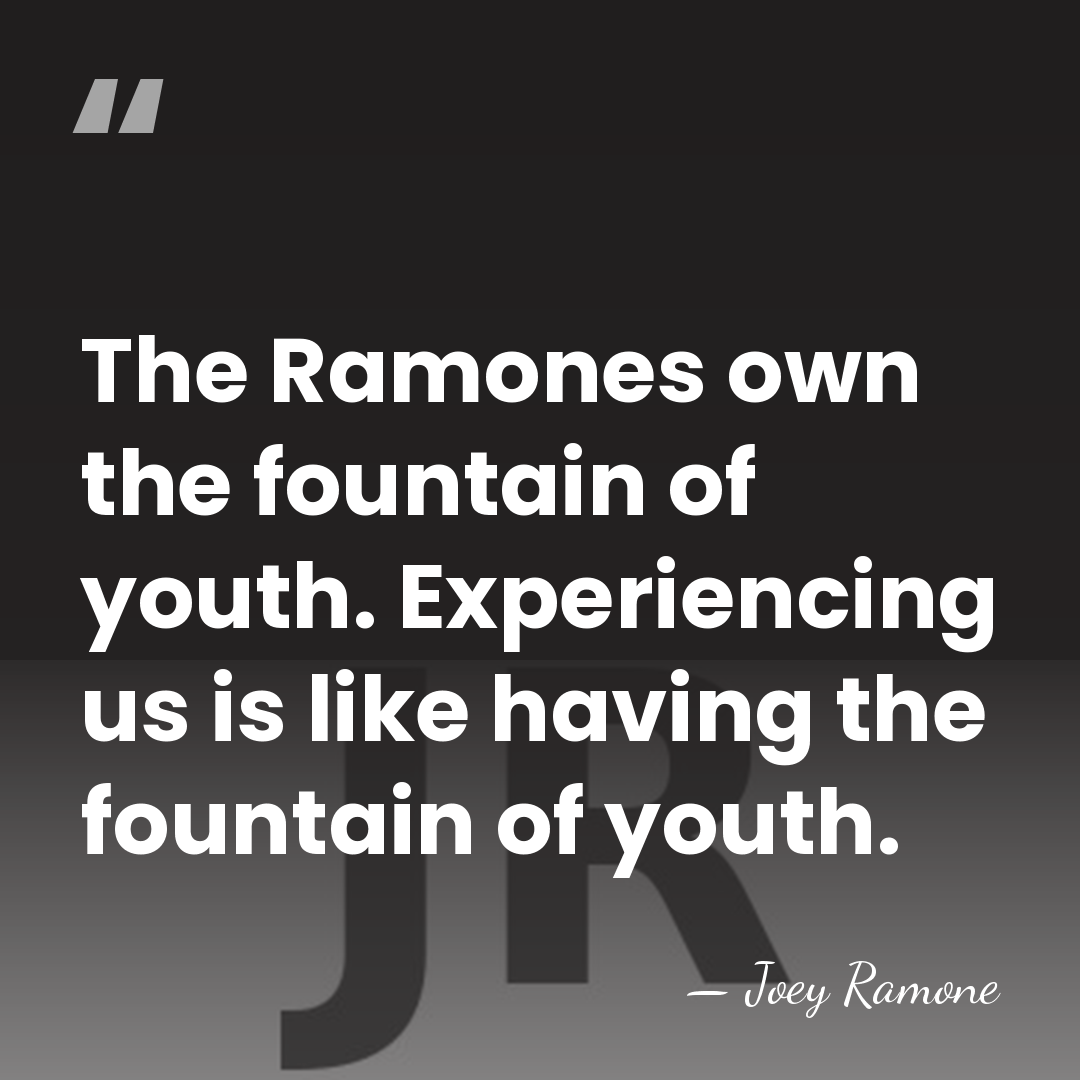 The Ramones own the fountain of youth. Experiencing us is like having&hellip; - Joey Ramone