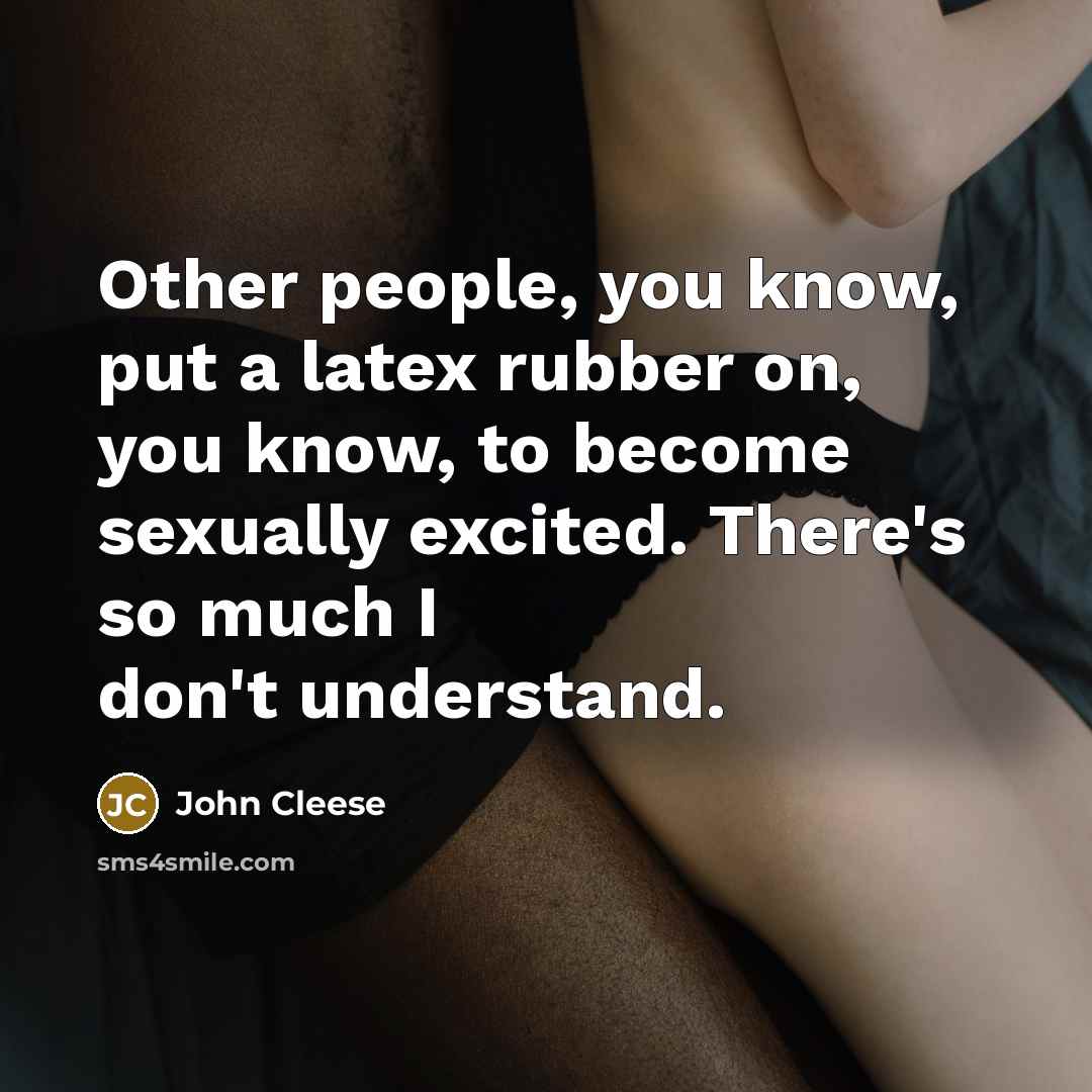 “Other people, you know, put a latex rubber on, you…” quote by John Cleese