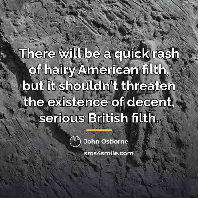 “There will be a quick rash of hairy American filth,…” quote by John Osborne