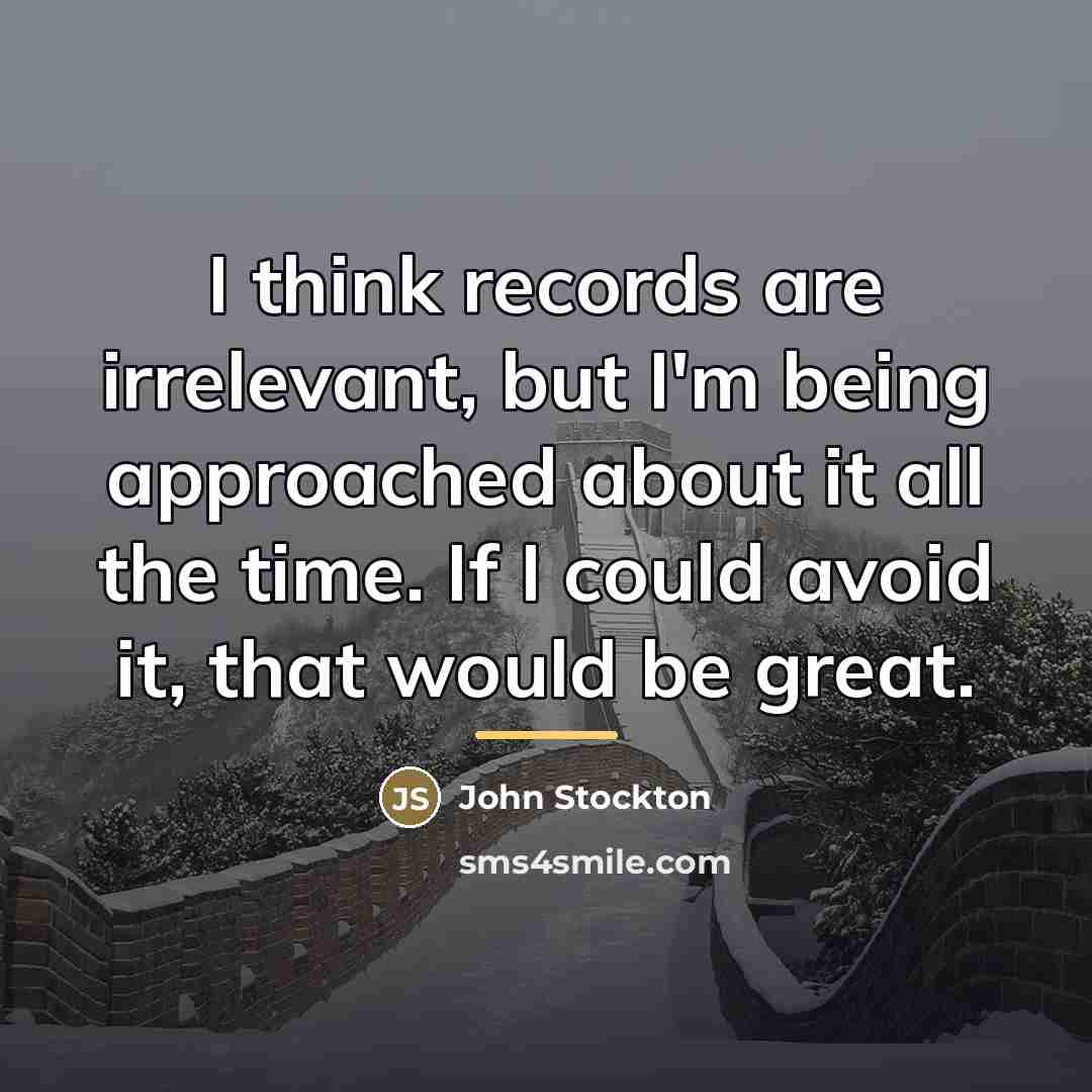 “I think records are irrelevant, but I'm being approached about…” quote by John Stockton