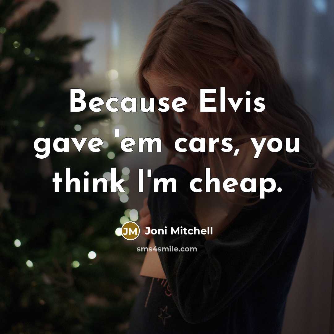 “Because Elvis gave 'em cars, you think I'm cheap.…” quote by Joni Mitchell