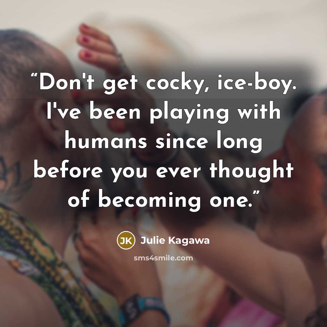 “Don't get cocky, ice-boy. I've been playing with humans since long before you ever thought of becoming one.” quote by Julie Kagawa