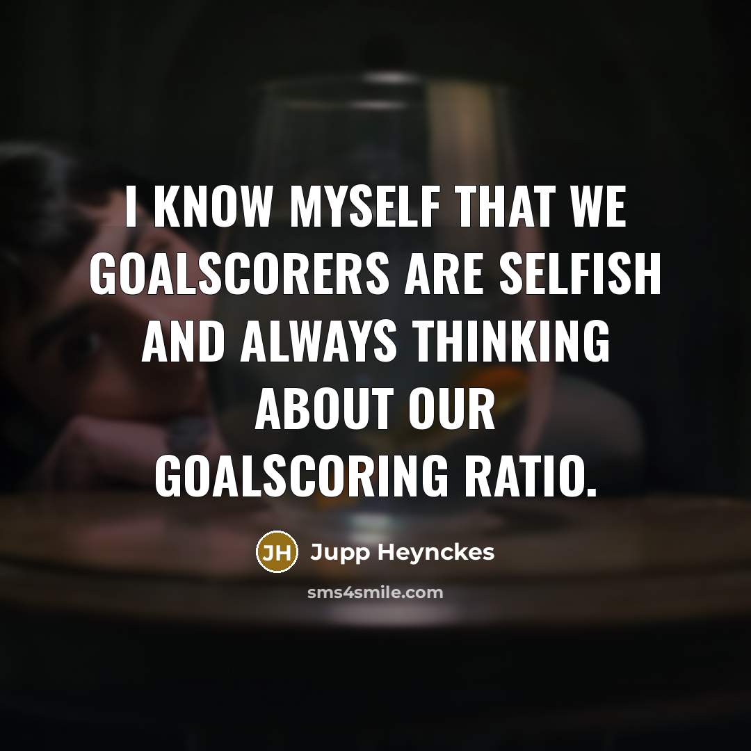 “I know myself that we goalscorers are selfish and always…” quote by Jupp Heynckes