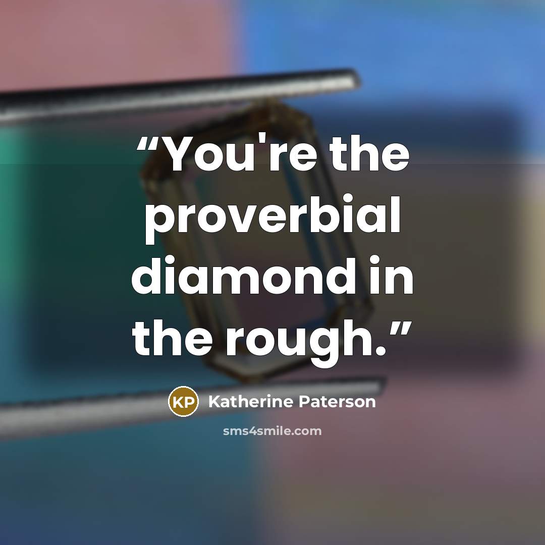 “You're the proverbial diamond in the rough.” quote by Katherine Paterson