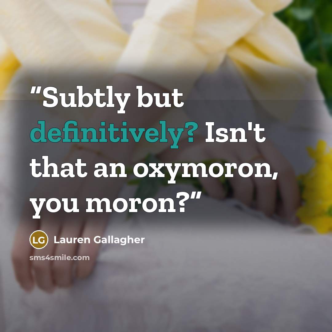 “Subtly but definitively? Isn't that an oxymoron, you moron?” quote by Lauren Gallagher